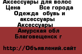 Аксессуары для волос › Цена ­ 800 - Все города Одежда, обувь и аксессуары » Аксессуары   . Амурская обл.,Благовещенск г.